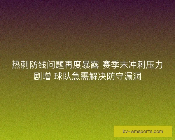 热刺防线问题再度暴露 赛季末冲刺压力剧增 球队急需解决防守漏洞