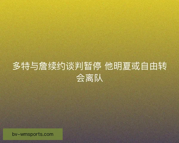 多特与詹续约谈判暂停 他明夏或自由转会离队