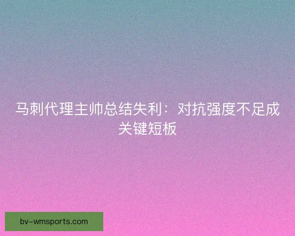 马刺代理主帅总结失利：对抗强度不足成关键短板