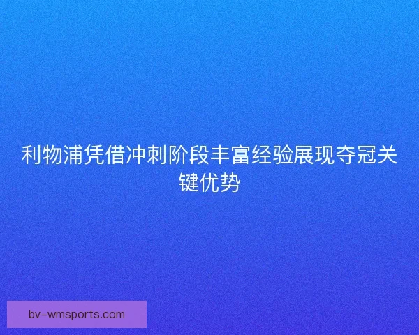 利物浦凭借冲刺阶段丰富经验展现夺冠关键优势